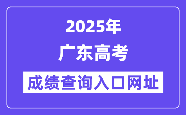 2025年廣東省高考成績查詢入口網址:https://eea.gd.gov.cn/