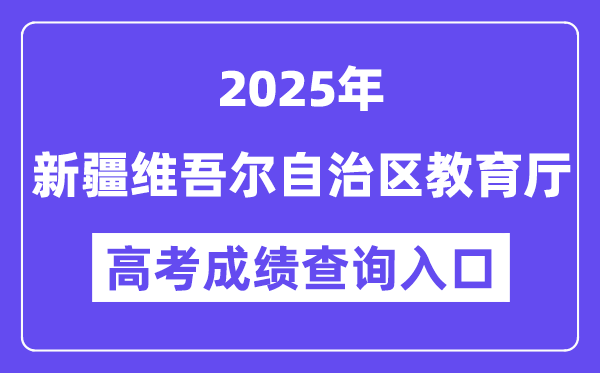 2025新疆維吾爾自治區教育廳高考成績查詢入口（https://jyt.xinjiang.gov.cn）