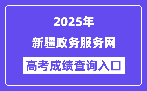 2025新疆政務(wù)服務(wù)網(wǎng)高考成績(jī)查詢(xún)?nèi)肟冢╤ttps://zwfw.xinjiang.gov.cn）