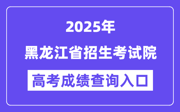 2025黑龍江省招生考試院高考成績查詢入口（https://www.hljea.org.cn）