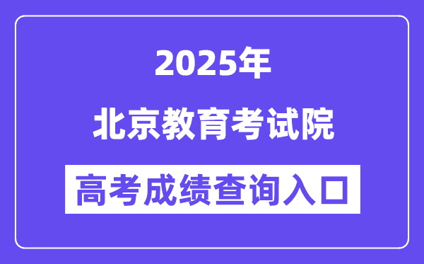 2025北京教育考試院高考成績查詢入口（https://www.bjeea.cn/）