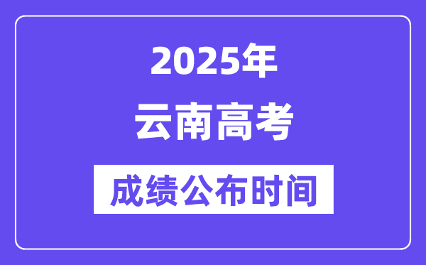 2025年云南高考成績(jī)公布時(shí)間（附查詢方式）