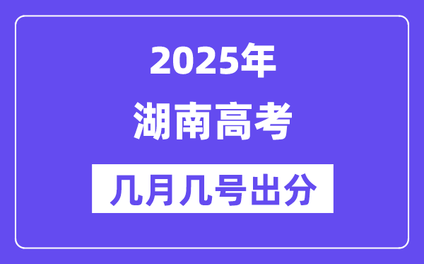 2025湖南高考后多久出分,湖南高考成績公布時間是幾月幾號？