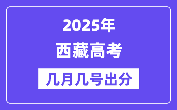 2025西藏高考后多久出分,西藏高考成績公布時間是幾月幾號？
