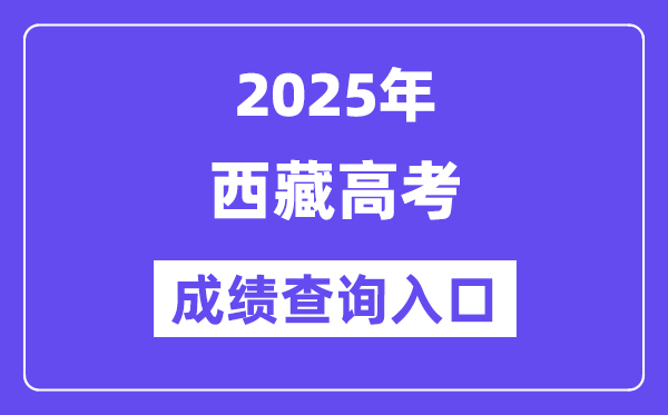 2025年西藏高考成績查詢入口（http://xxcx.zsks.edu.xizang.gov.cn:8082）
