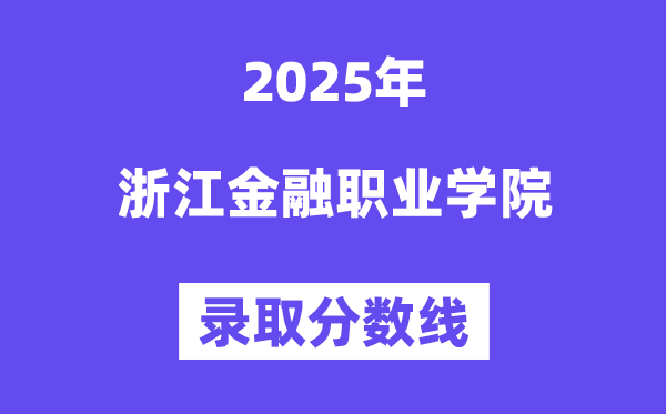 2025浙江金融職業學院錄取分數線(含2024年錄取情況)