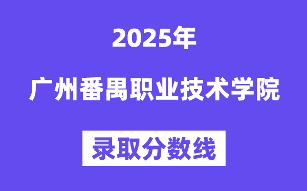 2025廣州番禺職業技術學院錄取分數線（含2024年錄取情況）