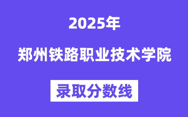 2025鄭州鐵路職業技術學院錄取分數線（含2024年錄取情況）