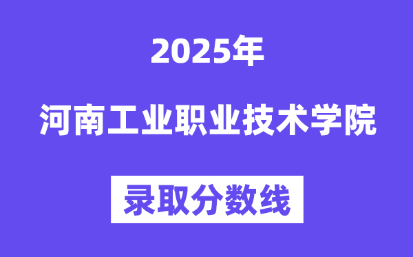2025河南工業(yè)職業(yè)技術(shù)學(xué)院錄取分?jǐn)?shù)線（含2024年錄取情況）