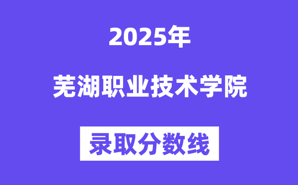 2025蕪湖職業技術學院錄取分數線（含2024年錄取情況）
