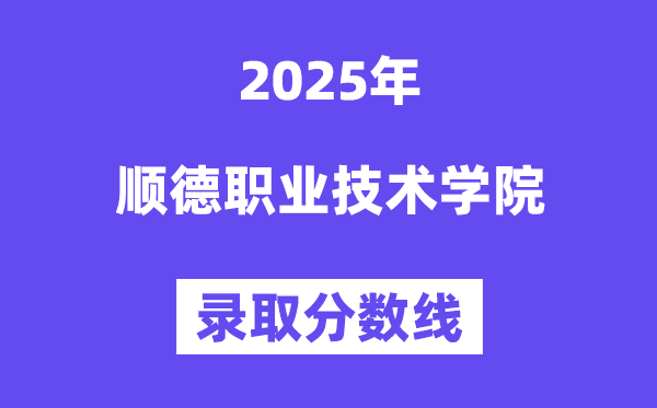 2025順德職業(yè)技術(shù)學(xué)院錄取分?jǐn)?shù)線(含2024年錄取情況)