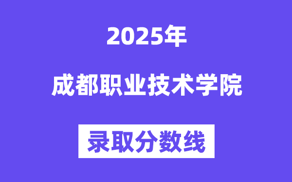 2025成都職業(yè)技術(shù)學(xué)院錄取分?jǐn)?shù)線（含2024年錄取情況）