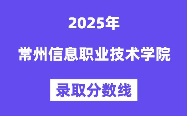 2025常州信息職業技術學院錄取分數線（含2024年錄取情況）