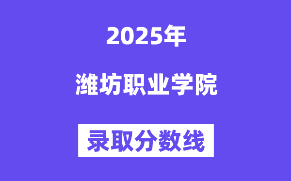 2025濰坊職業學院錄取分數線（含2024年錄取情況）