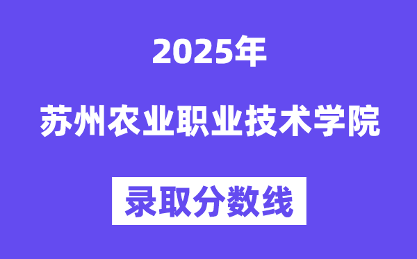 2025蘇州農業職業技術學院錄取分數線（含2024年錄取情況）