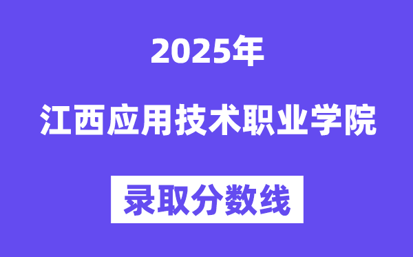 2025江西應(yīng)用技術(shù)職業(yè)學(xué)院錄取分數(shù)線（含2024年錄取情況）