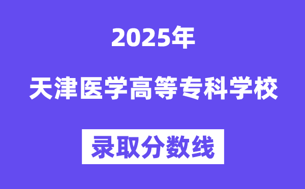 2025天津醫學高等專科學校錄取分數線（含2024年錄取情況）