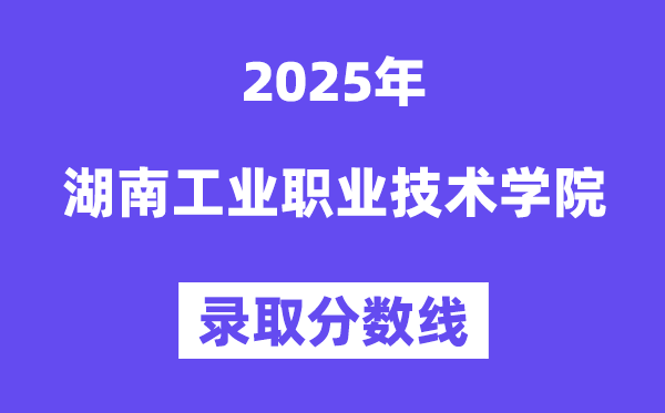 2025湖南工業(yè)職業(yè)技術(shù)學(xué)院錄取分?jǐn)?shù)線（含2024年錄取情況）