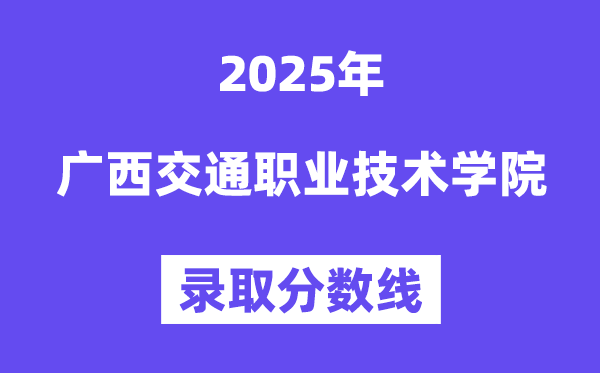 2025廣西交通職業(yè)技術(shù)學(xué)院錄取分?jǐn)?shù)線（含2024年錄取情況）