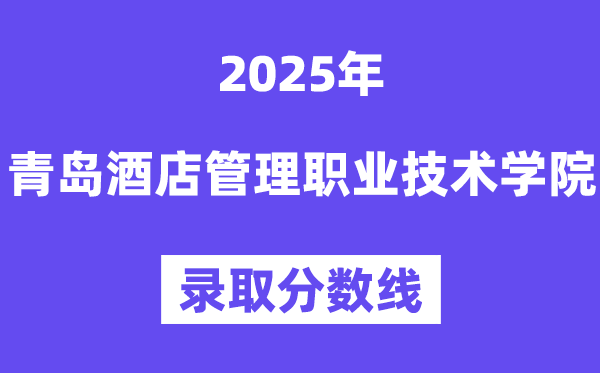 2025青島酒店管理職業(yè)技術(shù)學(xué)院錄取分?jǐn)?shù)線(含2024年錄取情況)