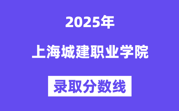 2025上海城建職業學院錄取分數線（含2024年錄取情況）