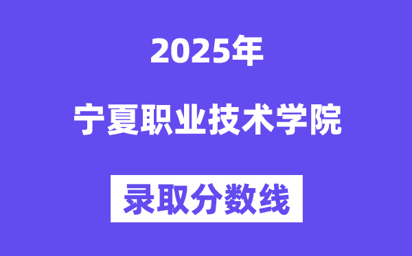 2025寧夏職業技術學院錄取分數線（含2024年錄取情況）