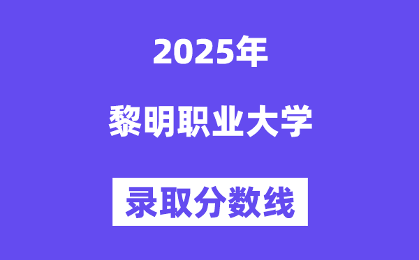 2025黎明職業(yè)大學(xué)錄取分數(shù)線（含2024年錄取情況）