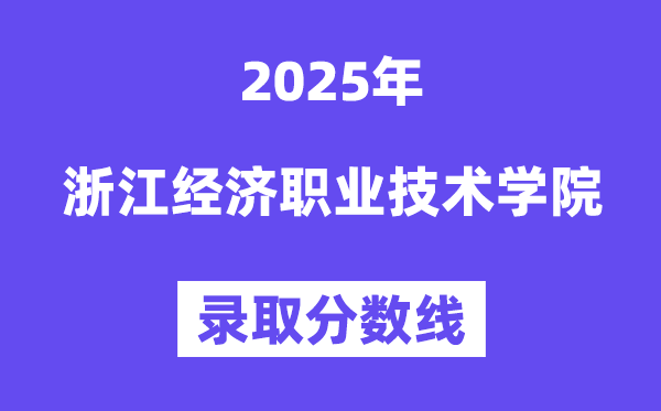 2025浙江經濟職業技術學院錄取分數線（含2024年錄取情況）