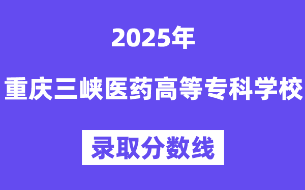 2025重慶三峽醫藥高等專科學校錄取分數線(含2024年錄取情況)