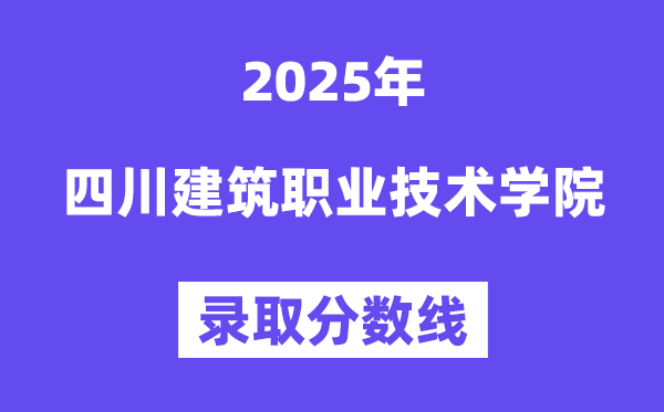 2025四川建筑職業(yè)技術(shù)學(xué)院錄取分?jǐn)?shù)線（含2024年錄取情況）