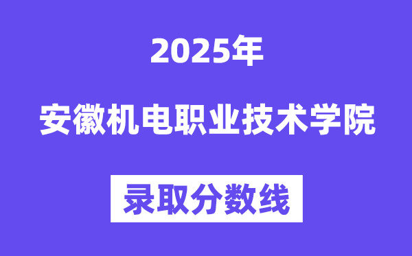 2025安徽機電職業技術學院錄取分數線（含2024年錄取情況）
