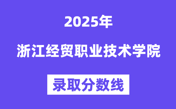 2025浙江經(jīng)貿(mào)職業(yè)技術(shù)學(xué)院錄取分?jǐn)?shù)線（含2024年錄取情況）