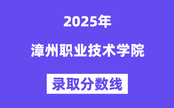 2025漳州職業技術學院錄取分數線（含2024年錄取情況）