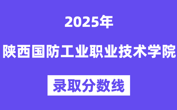 2025陜西國防工業(yè)職業(yè)技術學院錄取分數線（含2024年錄取情況）