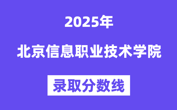 2025北京信息職業技術學院錄取分數線（含2024年錄取情況）