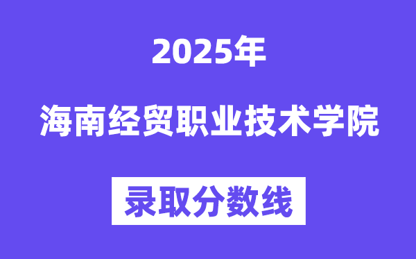 2025海南經(jīng)貿(mào)職業(yè)技術(shù)學(xué)院錄取分?jǐn)?shù)線(含2024年錄取情況)