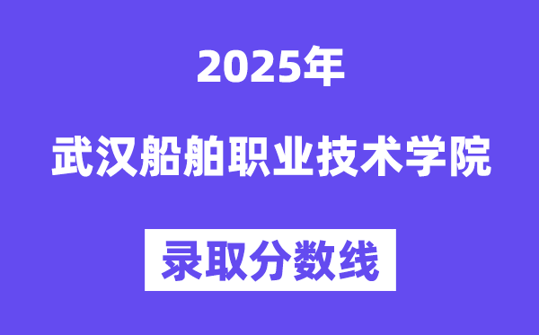 2025武漢船舶職業(yè)技術學院錄取分數(shù)線（含2024年錄取情況）