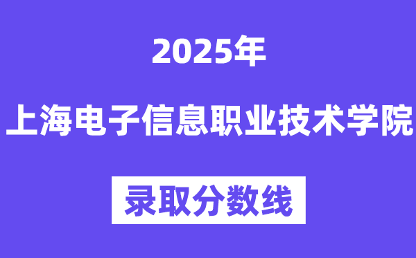2025上海電子信息職業技術學院錄取分數線（含2024年錄取情況）
