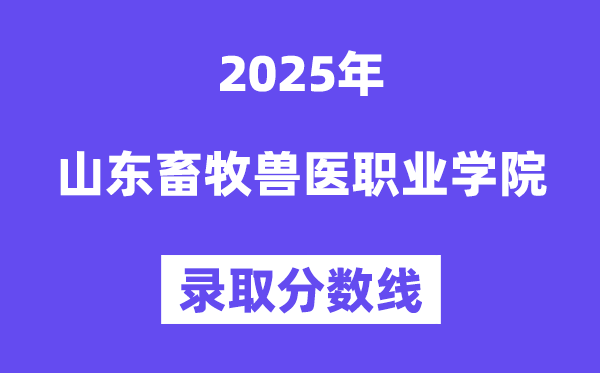 2025山東畜牧獸醫職業學院錄取分數線（含2024年錄取情況）