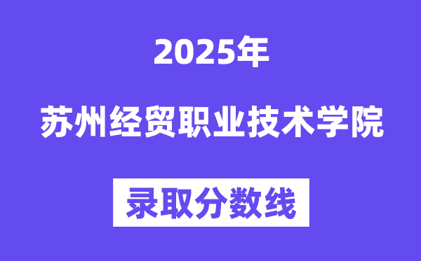 2025蘇州經貿職業技術學院錄取分數線（含2024年錄取情況）