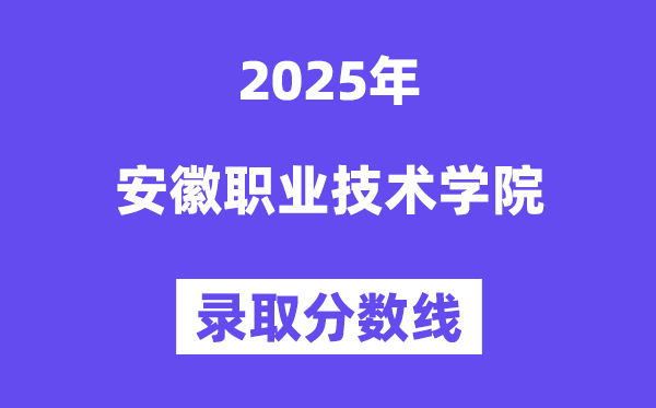 2025安徽職業技術學院錄取分數線（含2024年錄取情況）