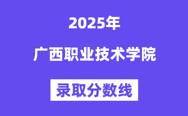 2025廣西職業(yè)技術(shù)學(xué)院錄取分?jǐn)?shù)線（含2024年錄取情況）