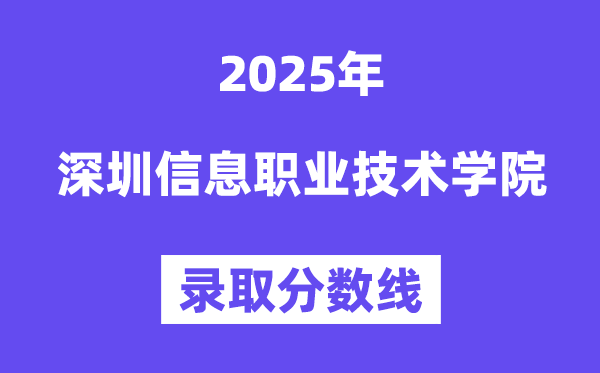 2025深圳信息職業(yè)技術(shù)學(xué)院錄取分?jǐn)?shù)線（含2024年錄取情況）