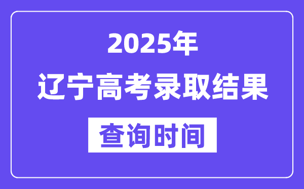 2025遼寧高考錄取結(jié)果查詢時(shí)間