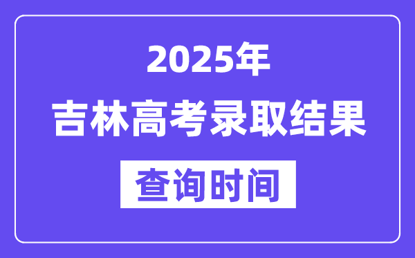 2025吉林高考錄取結果查詢時間,具體幾號查詢？