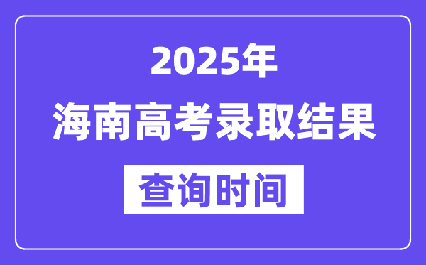 2025海南高考錄取結果查詢時間,具體幾號查詢?
