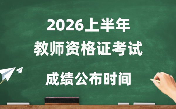 2026年上半年教師資格證考試成績公布時(shí)間,教資考試幾號(hào)查分