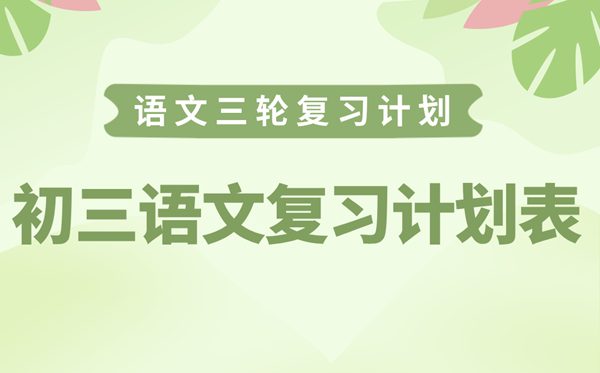 初三語文復(fù)習(xí)計(jì)劃表,中考語文三輪復(fù)習(xí)計(jì)劃攻略