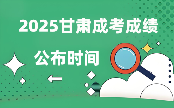2025年甘肅成人高考成績公布時間,成考分?jǐn)?shù)什么時候出來?