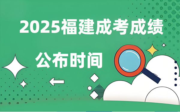 2025年福建成人高考成績公布時間,成考分數什么時候出來?